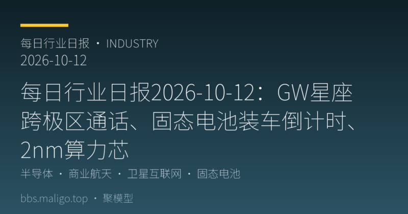每日行业日报2026-10-12:GW星座跨极区通话、固态电池装车竞速、2nm算力芯(国内外全汇总)-聚模型
