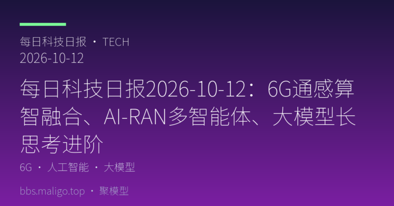 每日科技日报2026-10-12:6G通感算智融合、AI-RAN多智能体编排、推理大模型长思考进阶(国内外全汇总)-聚模型