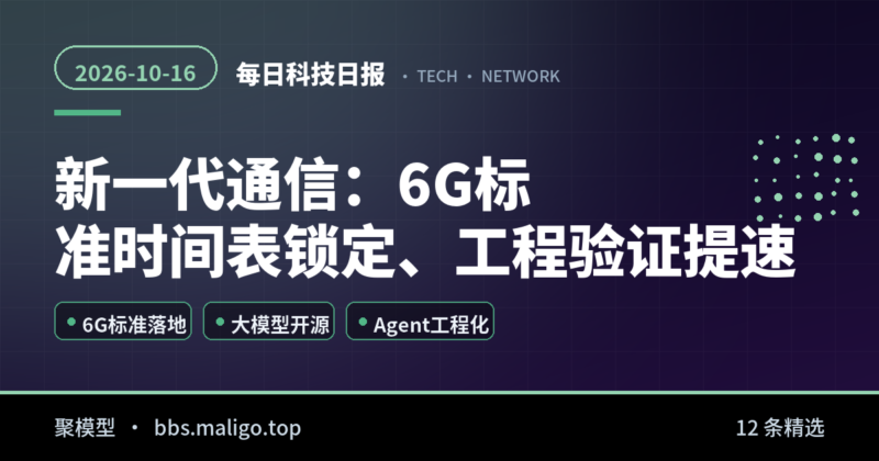 每日科技日报2026-10-16:新一代通信:6G标准时间表锁定,工程验证提速、人工智能与大模型:开源、压缩与工程化三线推进(国内外全汇总)-聚模型