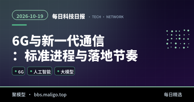 每日科技日报2026-10-19：6G 与新一代通信：标准进程与落地节奏、人工智能与大模型：开源降价与前沿封锁并行（国内外全汇总）-聚模型